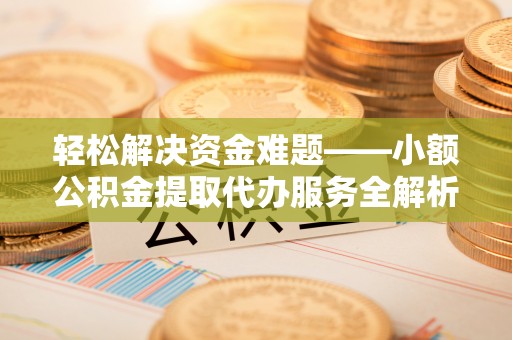 台儿庄轻松解决资金难题——小额公积金提取代办服务全解析