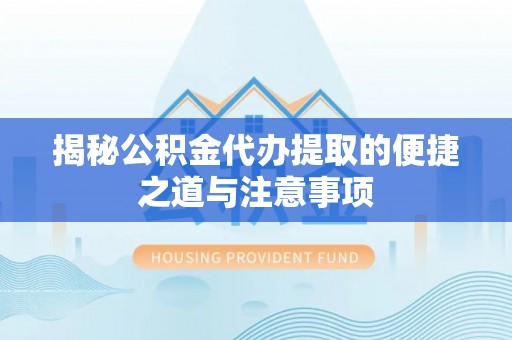 台儿庄揭秘公积金代办提取的便捷之道与注意事项