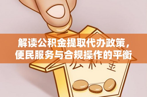台儿庄解读公积金提取代办政策，便民服务与合规操作的平衡之道