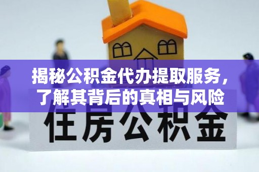 台儿庄揭秘公积金代办提取服务，了解其背后的真相与风险