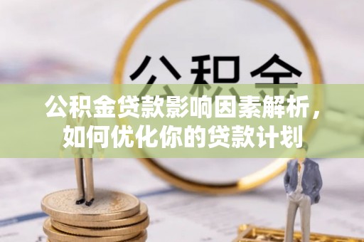 台儿庄公积金贷款影响因素解析，如何优化你的贷款计划