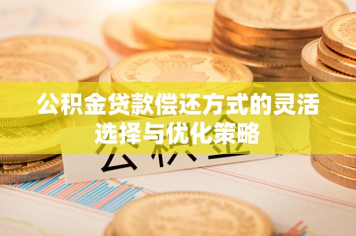 台儿庄公积金贷款偿还方式的灵活选择与优化策略