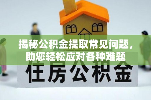 台儿庄揭秘公积金提取常见问题，助您轻松应对各种难题