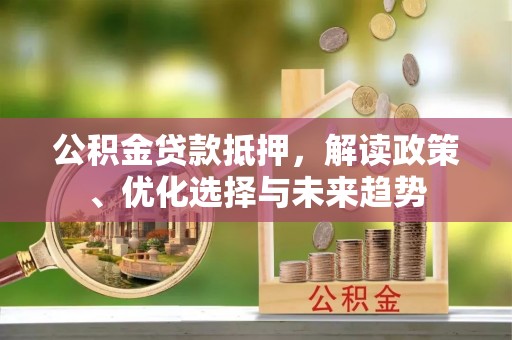 台儿庄公积金贷款抵押，解读政策、优化选择与未来趋势