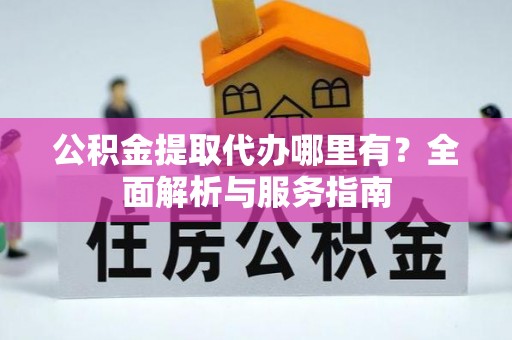 台儿庄公积金提取代办哪里有？全面解析与服务指南