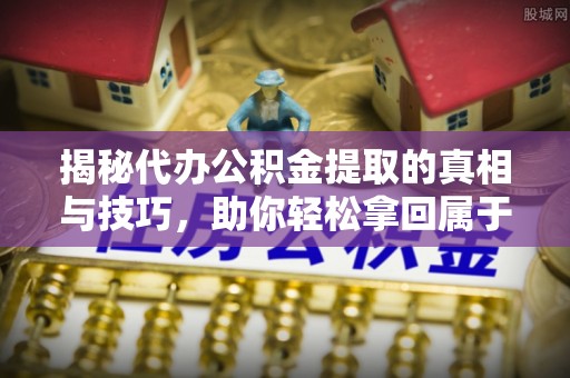 台儿庄揭秘代办公积金提取的真相与技巧，助你轻松拿回属于你的钱