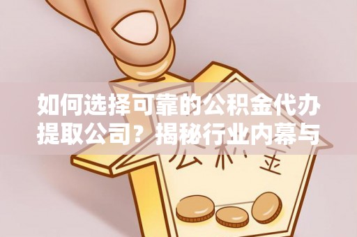 台儿庄如何选择可靠的公积金代办提取公司？揭秘行业内幕与服务指南