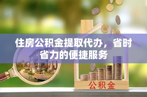 台儿庄住房公积金提取代办，省时省力的便捷服务