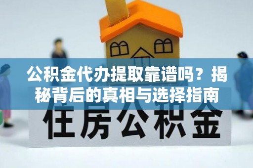 台儿庄公积金代办提取靠谱吗？揭秘背后的真相与选择指南
