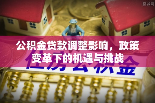 台儿庄公积金贷款调整影响，政策变革下的机遇与挑战