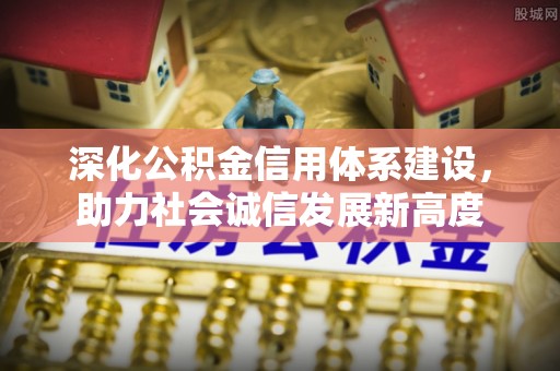 台儿庄深化公积金信用体系建设，助力社会诚信发展新高度