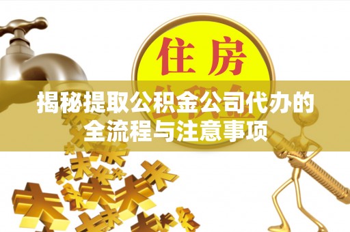 台儿庄揭秘提取公积金公司代办的全流程与注意事项