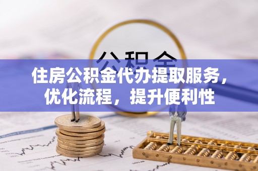 台儿庄住房公积金代办提取服务，优化流程，提升便利性