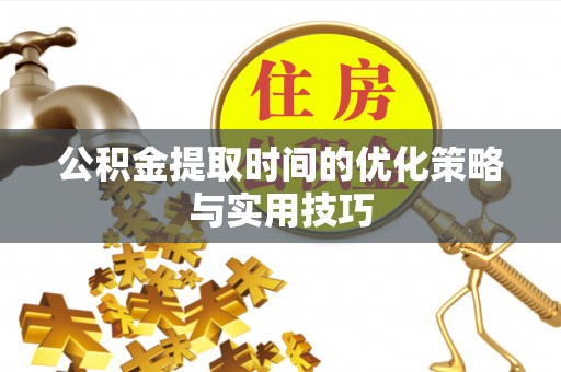 台儿庄公积金提取时间的优化策略与实用技巧