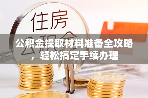 台儿庄公积金提取材料准备全攻略，轻松搞定手续办理