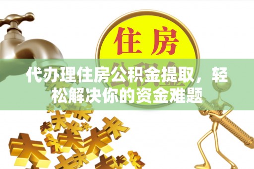 台儿庄代办理住房公积金提取，轻松解决你的资金难题