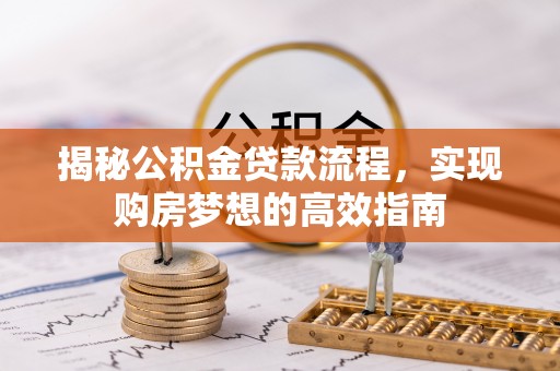 台儿庄揭秘公积金贷款流程，实现购房梦想的高效指南