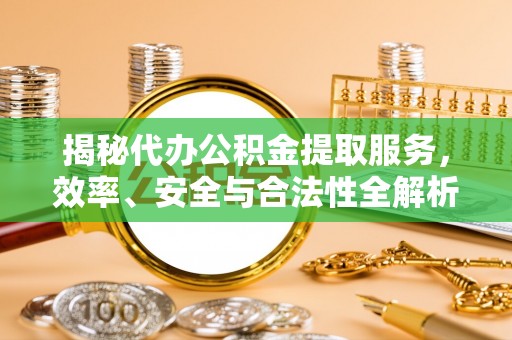 台儿庄揭秘代办公积金提取服务，效率、安全与合法性全解析