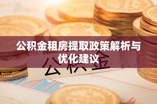 台儿庄公积金租房提取政策解析与优化建议