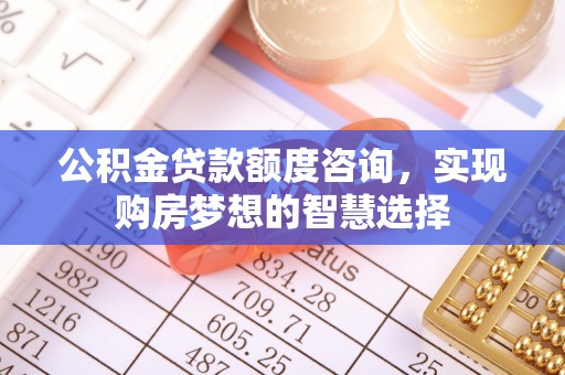台儿庄公积金贷款额度咨询，实现购房梦想的智慧选择