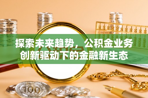 台儿庄探索未来趋势，公积金业务创新驱动下的金融新生态