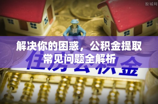 台儿庄解决你的困惑，公积金提取常见问题全解析