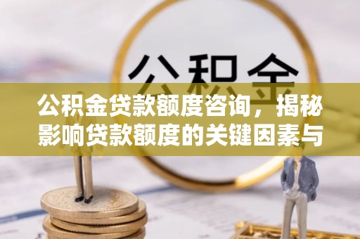 台儿庄公积金贷款额度咨询，揭秘影响贷款额度的关键因素与实用攻略