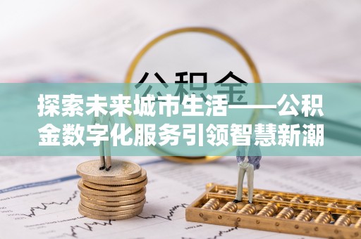 台儿庄探索未来城市生活——公积金数字化服务引领智慧新潮流