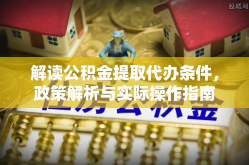 台儿庄解读公积金提取代办条件，政策解析与实际操作指南