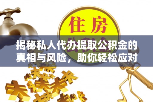 台儿庄揭秘私人代办提取公积金的真相与风险，助你轻松应对资金难题