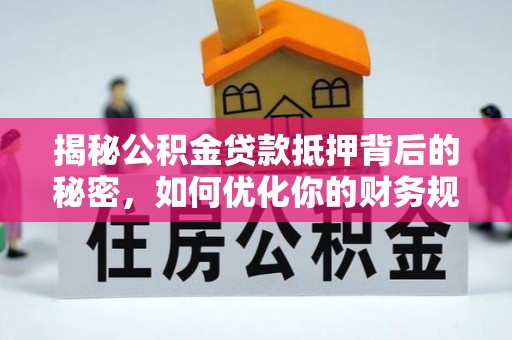 台儿庄揭秘公积金贷款抵押背后的秘密，如何优化你的财务规划