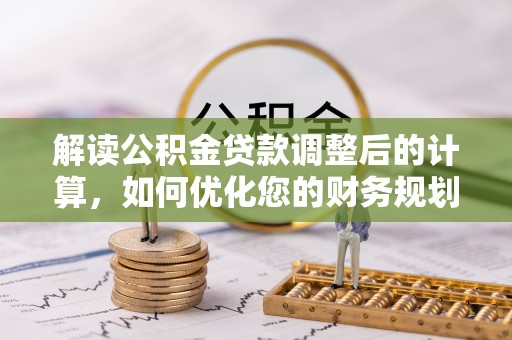 台儿庄解读公积金贷款调整后的计算，如何优化您的财务规划