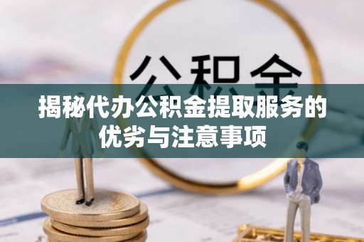 台儿庄揭秘代办公积金提取服务的优劣与注意事项