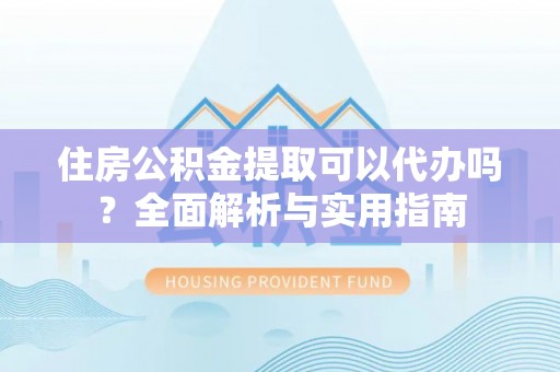 台儿庄住房公积金提取可以代办吗？全面解析与实用指南