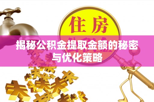 台儿庄揭秘公积金提取金额的秘密与优化策略
