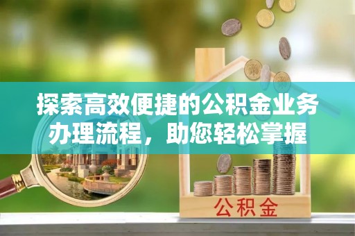 台儿庄探索高效便捷的公积金业务办理流程，助您轻松掌握