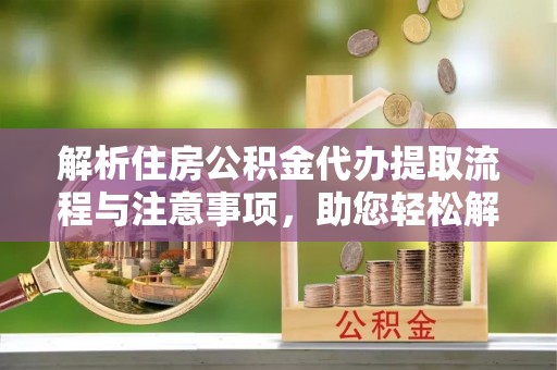 台儿庄解析住房公积金代办提取流程与注意事项，助您轻松解决资金难题