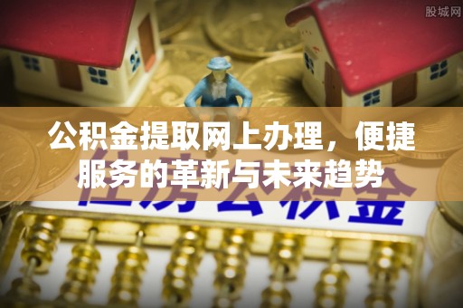 台儿庄公积金提取网上办理，便捷服务的革新与未来趋势
