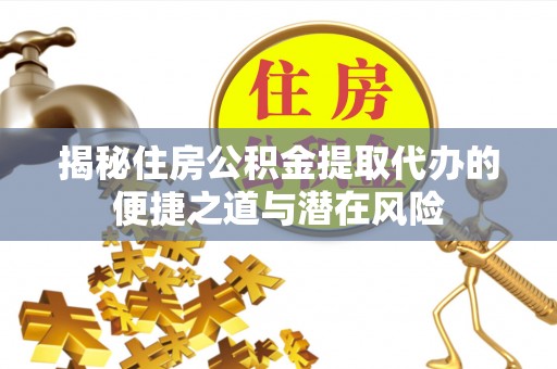 台儿庄揭秘住房公积金提取代办的便捷之道与潜在风险