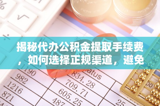 台儿庄揭秘代办公积金提取手续费，如何选择正规渠道，避免上当受骗