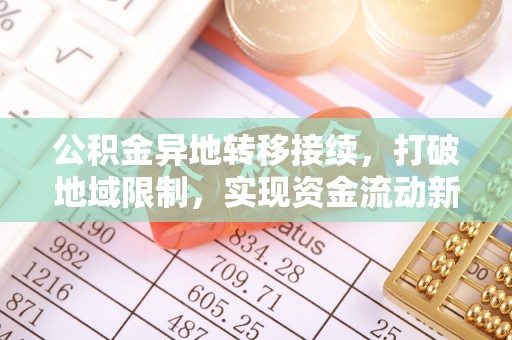 台儿庄公积金异地转移接续，打破地域限制，实现资金流动新纪元