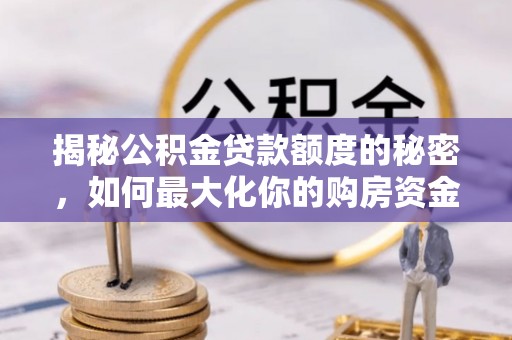 台儿庄揭秘公积金贷款额度的秘密，如何最大化你的购房资金