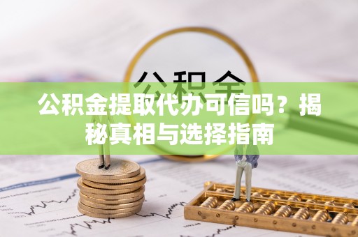 台儿庄公积金提取代办可信吗？揭秘真相与选择指南