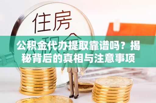台儿庄公积金代办提取靠谱吗？揭秘背后的真相与注意事项
