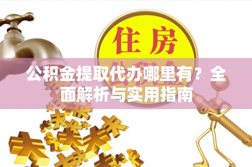 台儿庄公积金提取代办哪里有？全面解析与实用指南