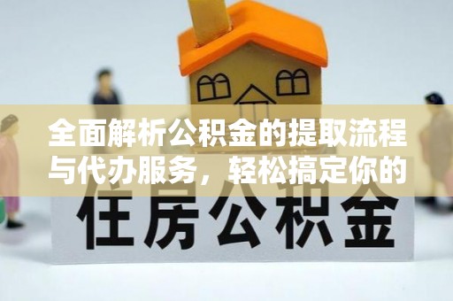 台儿庄全面解析公积金的提取流程与代办服务，轻松搞定你的公积金咨询代办提取