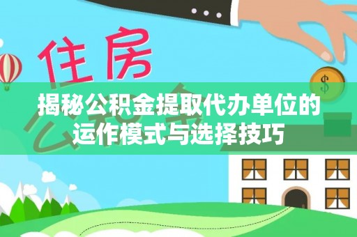 台儿庄揭秘公积金提取代办单位的运作模式与选择技巧