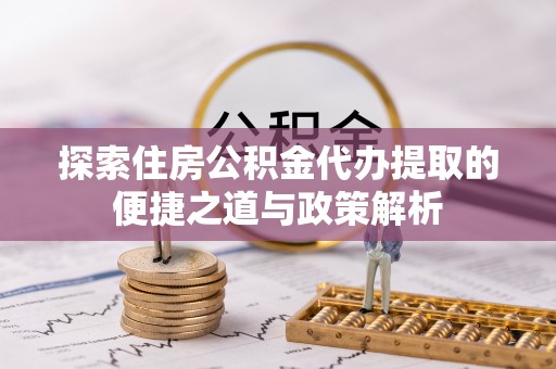 台儿庄探索住房公积金代办提取的便捷之道与政策解析