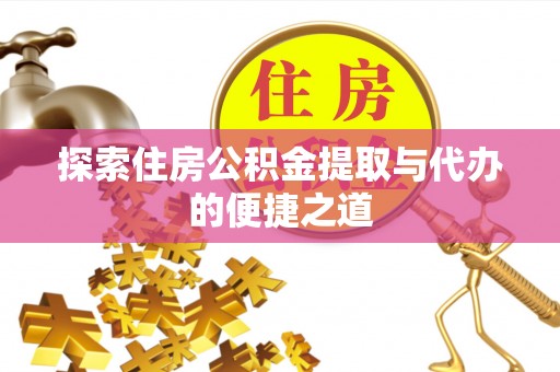 台儿庄探索住房公积金提取与代办的便捷之道