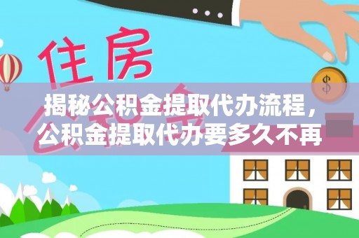 台儿庄揭秘公积金提取代办流程，公积金提取代办要多久不再是谜题